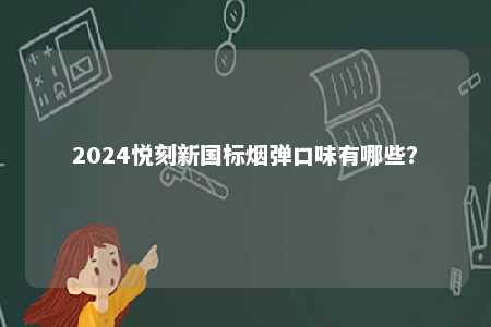 2024悦刻新国标烟弹口味有哪些	？ 